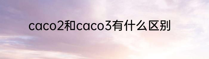 caco2和caco3有什么区别