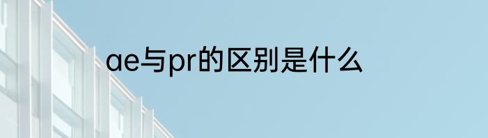 ae与pr的区别是什么