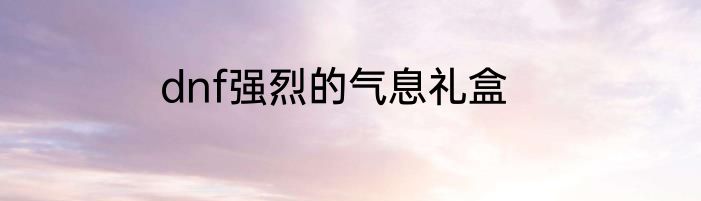 dnf强烈的气息礼盒