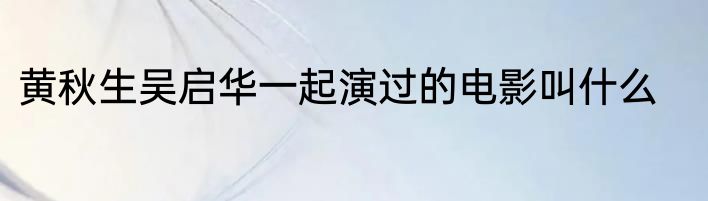 黄秋生吴启华一起演过的电影叫什么