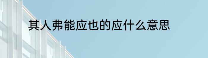 其人弗能应也的应什么意思