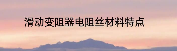 滑动变阻器电阻丝材料特点