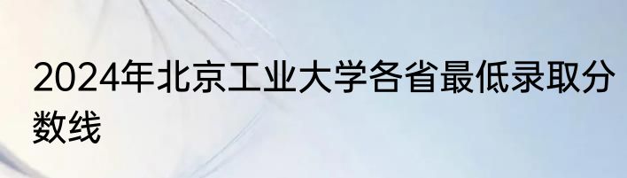 2024年北京工业大学各省最低录取分数线