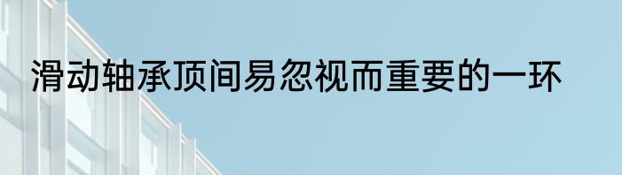 滑动轴承顶间易忽视而重要的一环