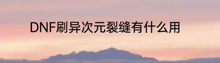 DNF刷异次元裂缝有什么用