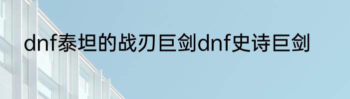 dnf泰坦的战刃巨剑dnf史诗巨剑