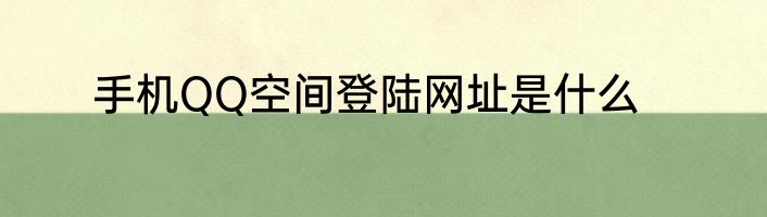 手机QQ空间登陆网址是什么