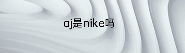 aj是nike吗