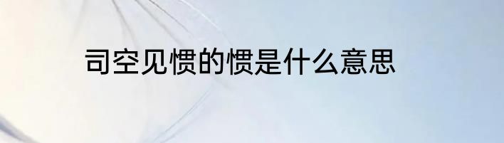 司空见惯的惯是什么意思