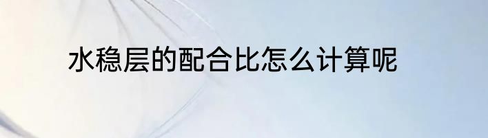 水稳层的配合比怎么计算呢