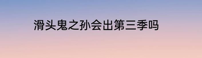 滑头鬼之孙会出第三季吗