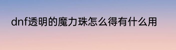 dnf透明的魔力珠怎么得有什么用