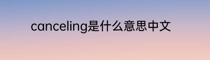 canceling是什么意思中文