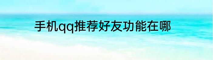 手机qq推荐好友功能在哪