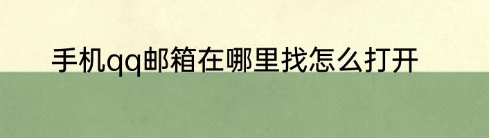 手机qq邮箱在哪里找怎么打开