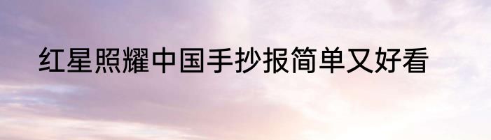 红星照耀中国手抄报简单又好看
