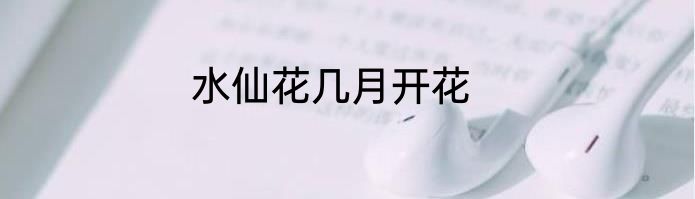 水仙花几月开花