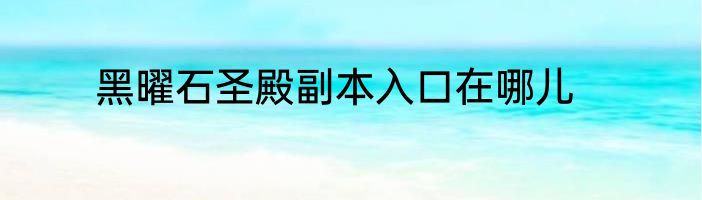 黑曜石圣殿副本入口在哪儿