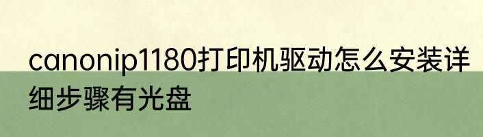 canonip1180打印机驱动怎么安装详细步骤有光盘