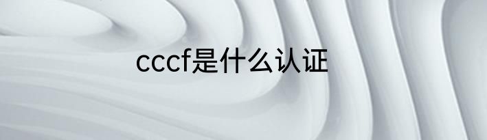 cccf是什么认证