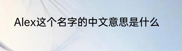 Alex这个名字的中文意思是什么
