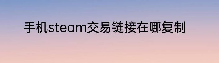 手机steam交易链接在哪复制