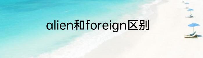 alien和foreign区别