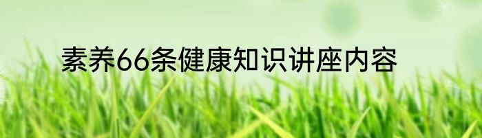 素养66条健康知识讲座内容