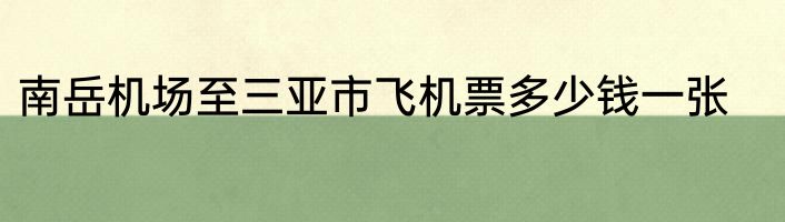 南岳机场至三亚市飞机票多少钱一张