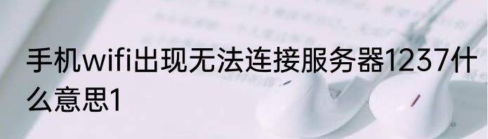 手机wifi出现无法连接服务器1237什么意思1
