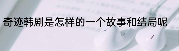 奇迹韩剧是怎样的一个故事和结局呢