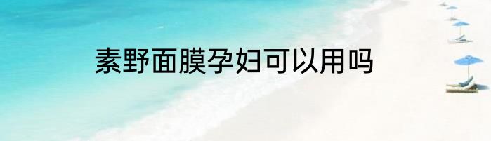 素野面膜孕妇可以用吗