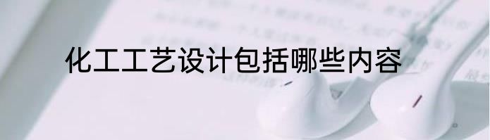 化工工艺设计包括哪些内容